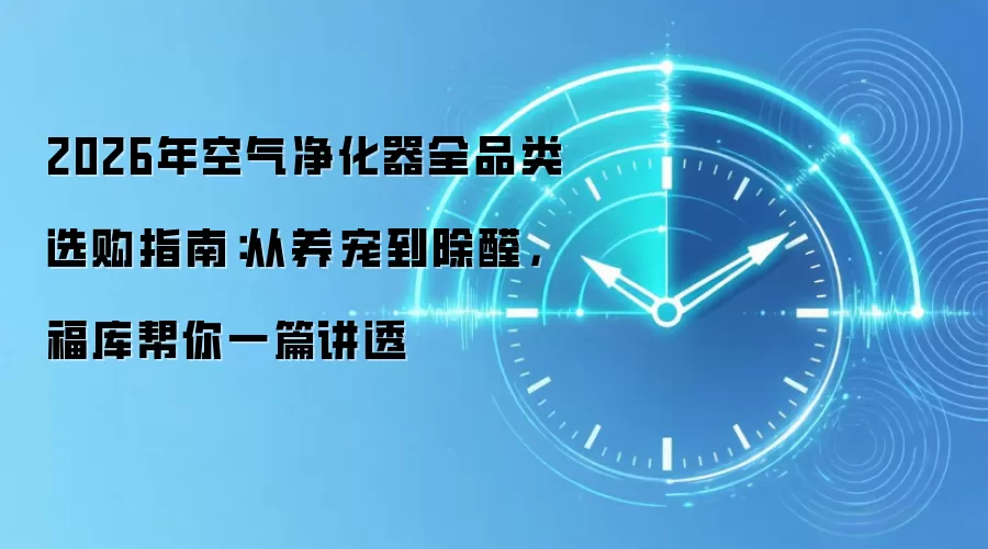 2026年空气净化器全品类选购指南：从养宠到除醛，福库帮你一篇讲透