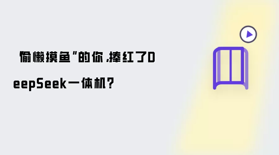“偷懒摸鱼”的你，捧红了DeepSeek一体机？