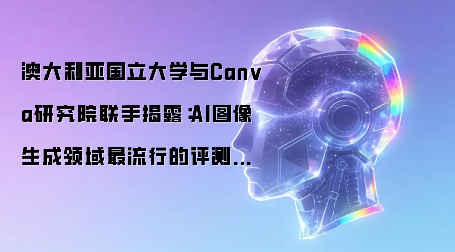 澳大利亚国立大学与Canva研究院联手揭露:AI图像生成领域最流行的评测标准,可能是一场