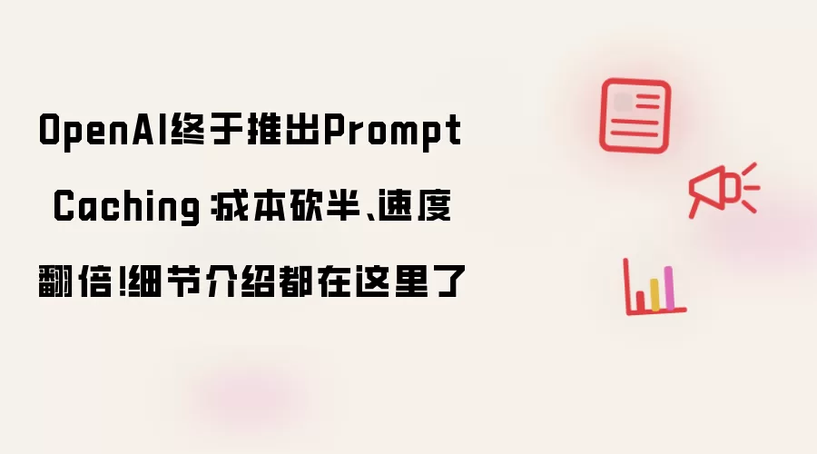 OpenAI终于推出Prompt Caching:成本砍半、速度翻倍!细节介绍都在这里了