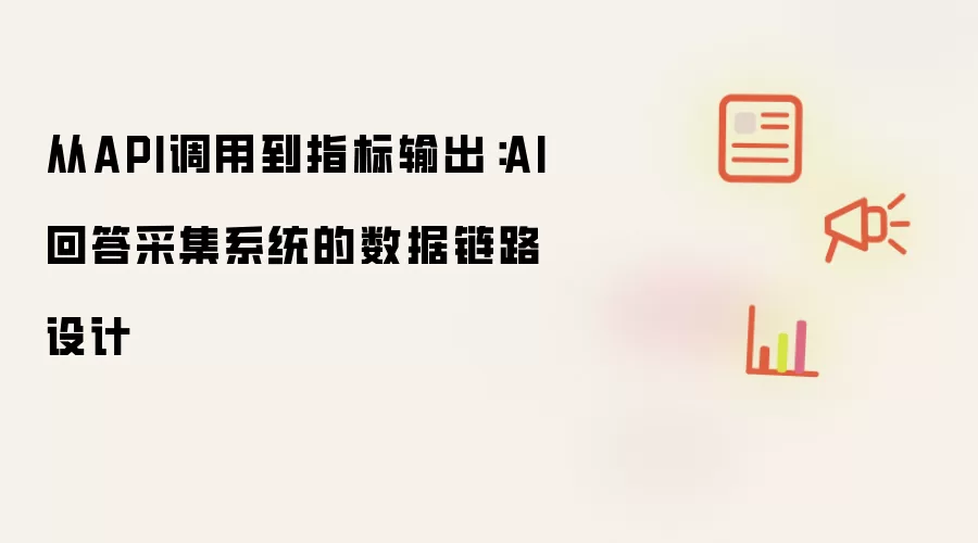从API调用到指标输出:AI回答采集系统的数据链路设计