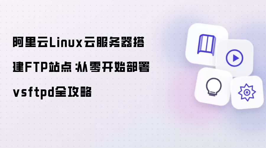 阿里云Linux云服务器搭建FTP站点:从零开始部署vsftpd全攻略