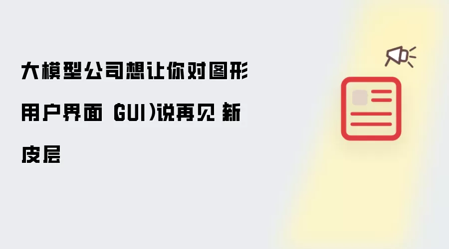 大模型公司想让你对图形用户界面（GUI）说再见｜新皮层