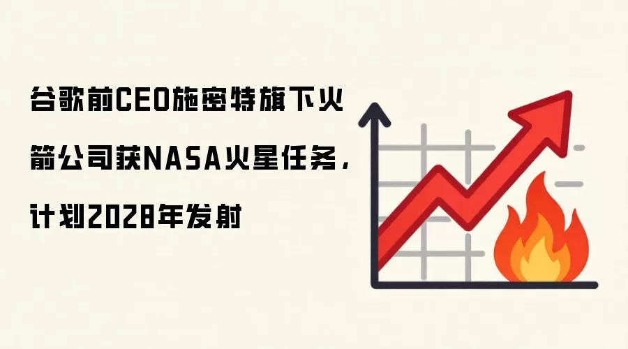 谷歌前CEO施密特旗下火箭公司获NASA火星任务,计划2028年发射