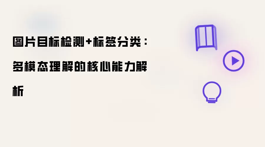 图片目标检测+标签分类:多模态理解的核心能力解析