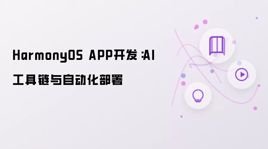 HarmonyOS APP开发:AI工具链与自动化部署