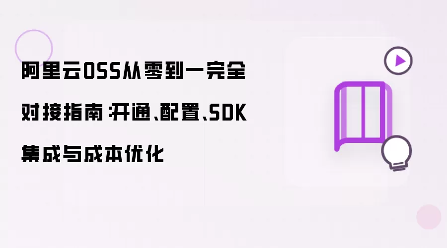 阿里云OSS从零到一完全对接指南：开通、配置、SDK集成与成本优化