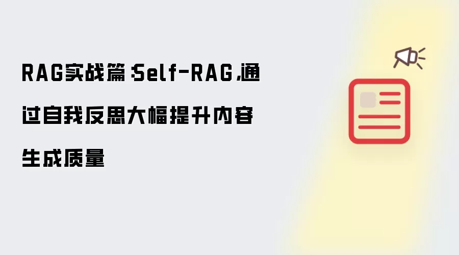RAG实战篇:Self-RAG,通过自我反思大幅提升内容生成质量