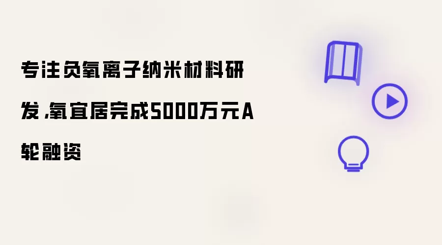 专注负氧离子纳米材料研发,氧宜居完成5000万元A轮融资