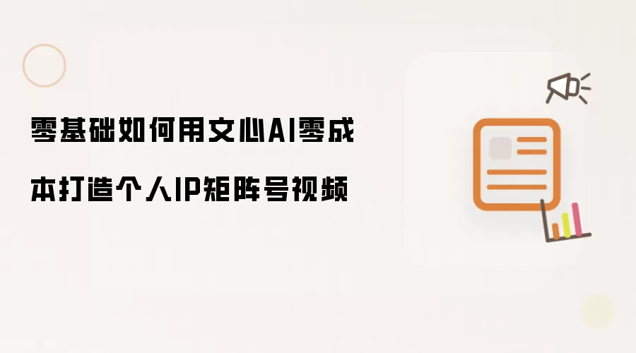 零基础如何用文心AI零成本打造个人IP矩阵号视频