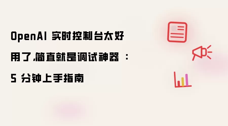 OpenAI 实时控制台太好用了,简直就是调试神器 :5 分钟上手指南