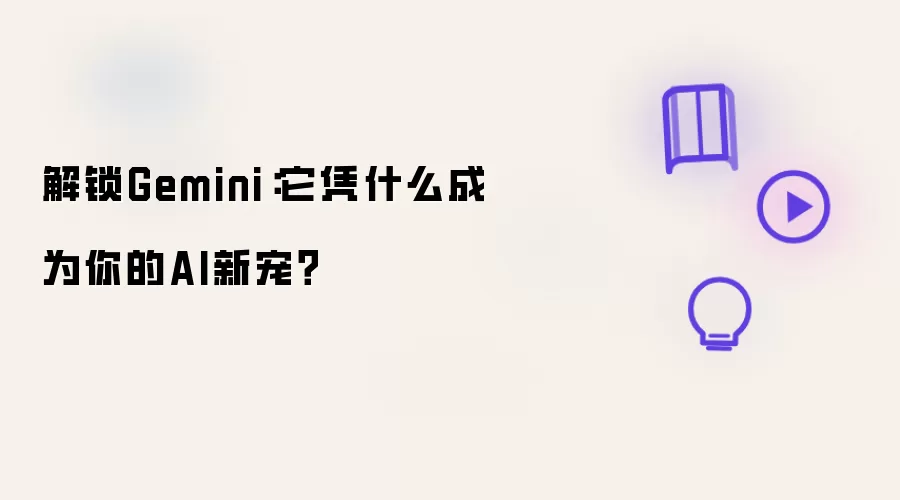 解锁Gemini:它凭什么成为你的AI新宠?