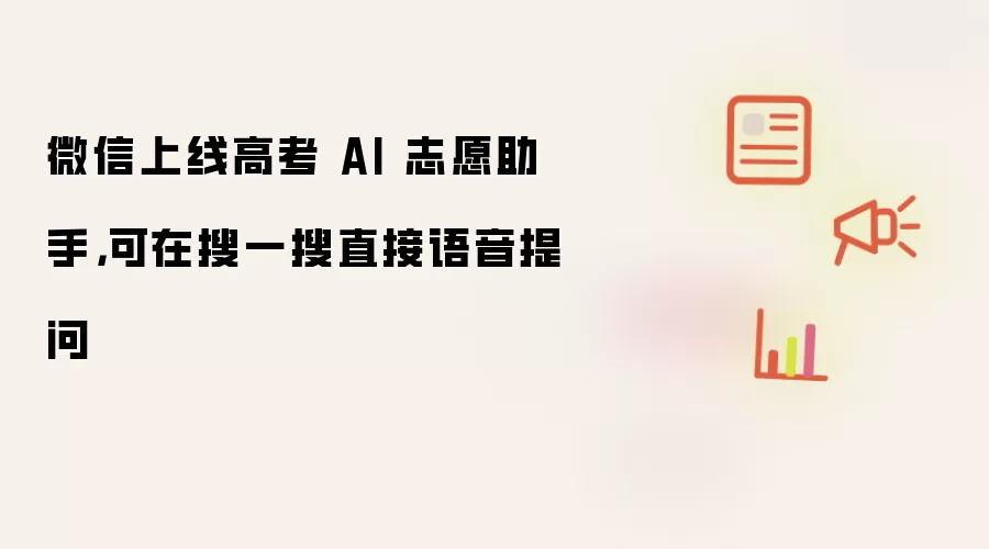 微信上线高考 AI 志愿助手,可在搜一搜直接语音提问