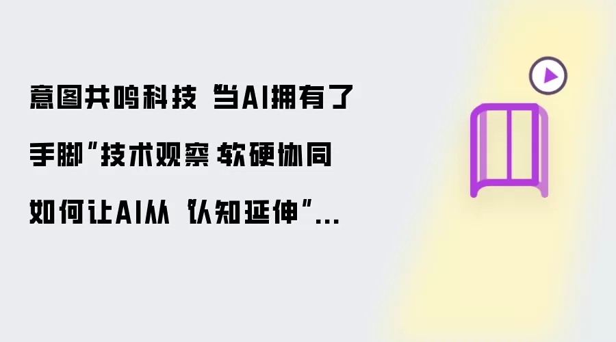 意图共鸣科技“当AI拥有了手脚”技术观察:软硬协同如何让AI从“认知延伸”进化为“能力延伸”