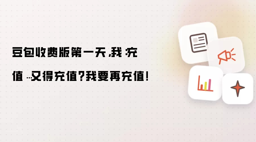 豆包收费版第一天,我:充值…又得充值?我要再充值!