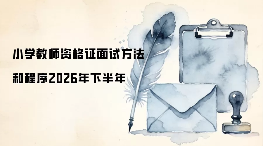 小学教师资格证面试方法和程序2026年下半年