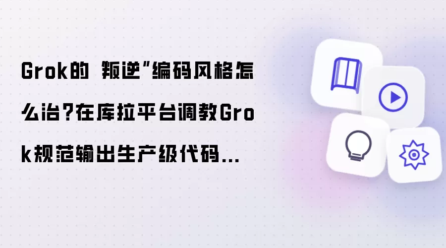 Grok的“叛逆”编码风格怎么治?在库拉平台调教Grok规范输出生产级代码教程