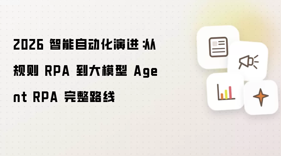 2026 智能自动化演进:从规则 RPA 到大模型 Agent RPA 完整路线