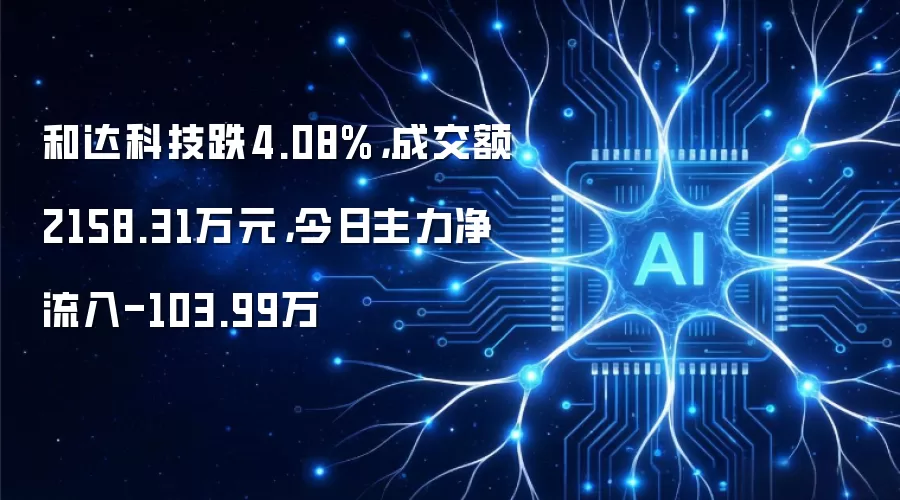 和达科技跌4.08%,成交额2158.31万元,今日主力净流入-103.99万