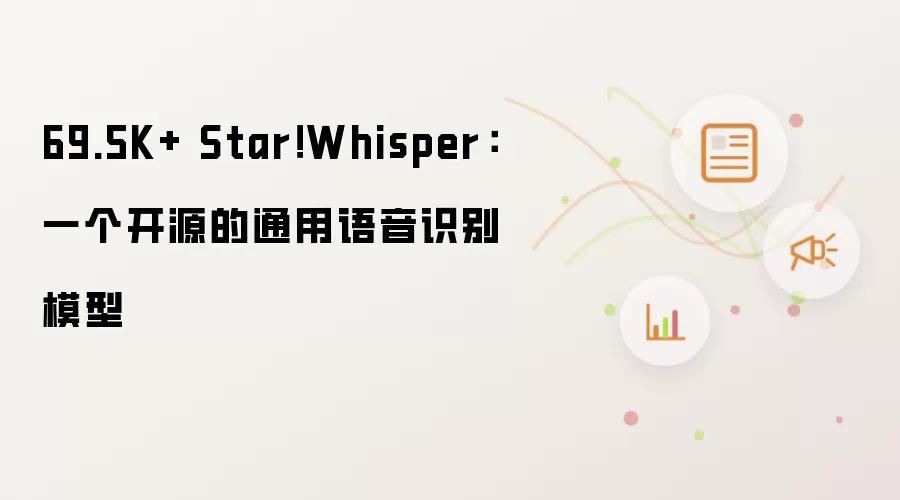 69.5K+ Star!Whisper:一个开源的通用语音识别模型