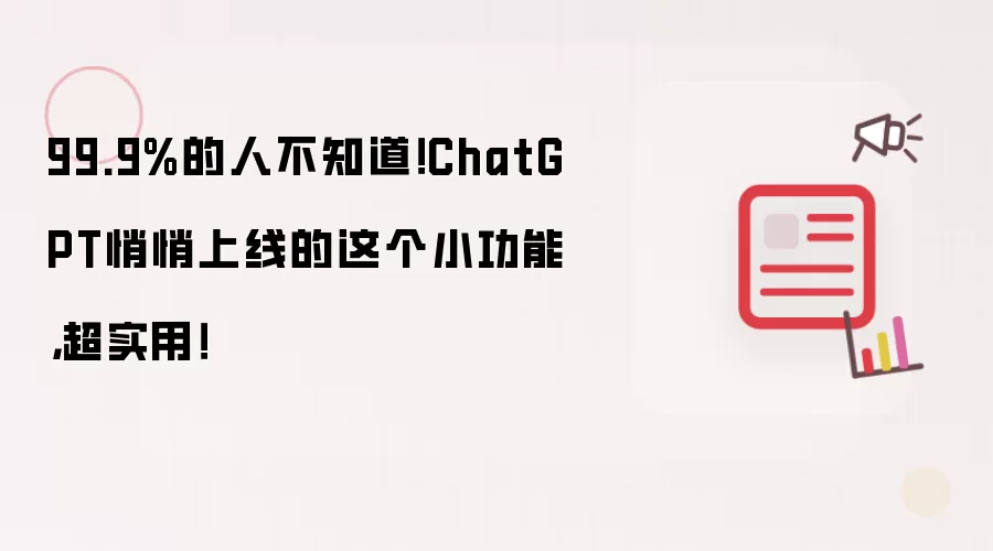 99.9%的人不知道!ChatGPT悄悄上线的这个小功能,超实用!
