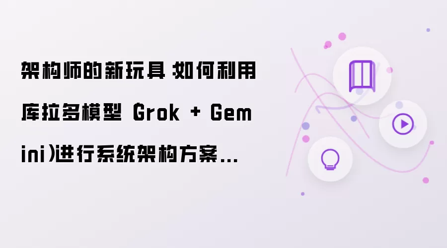 架构师的新玩具:如何利用库拉多模型(Grok + Gemini)进行系统架构方案评审?