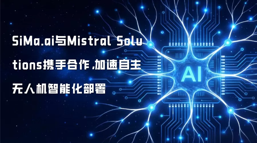 SiMa.ai与Mistral Solutions携手合作,加速自主无人机智能化部署