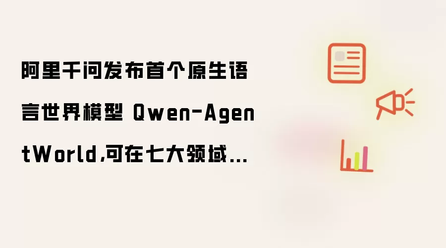 阿里千问发布首个原生语言世界模型 Qwen-AgentWorld,可在七大领域中模拟智能体交互环境
