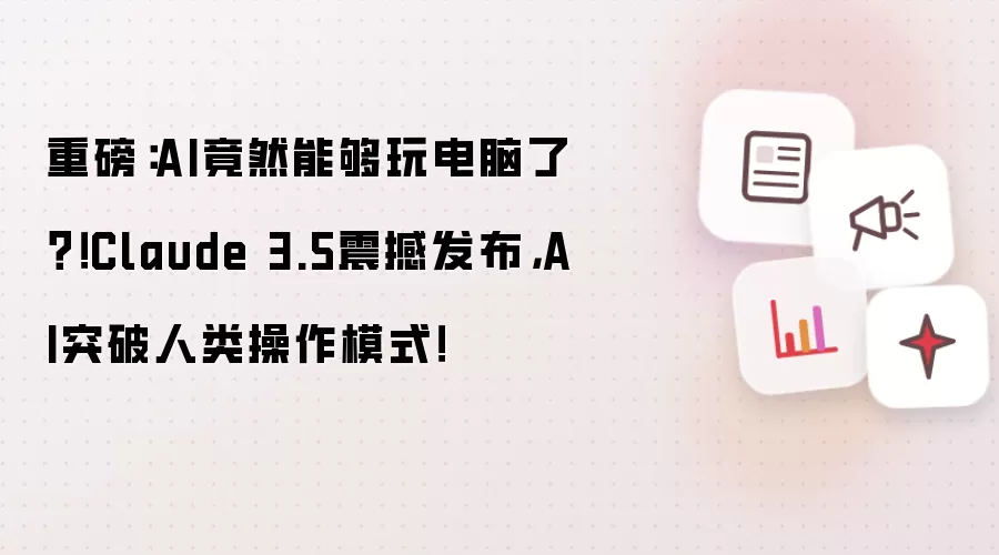 重磅:AI竟然能够玩电脑了?!Claude 3.5震撼发布,AI突破人类操作模式!
