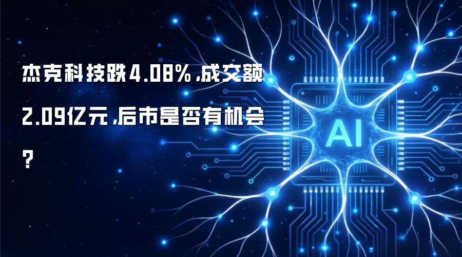 杰克科技跌4.08%,成交额2.09亿元,后市是否有机会?