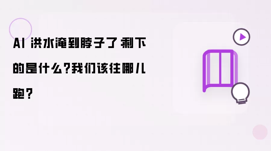 AI 洪水淹到脖子了:剩下的是什么?我们该往哪儿跑?