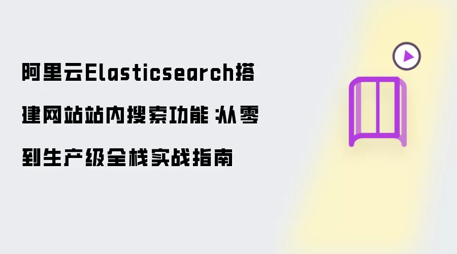 阿里云Elasticsearch搭建网站站内搜索功能:从零到生产级全栈实战指南