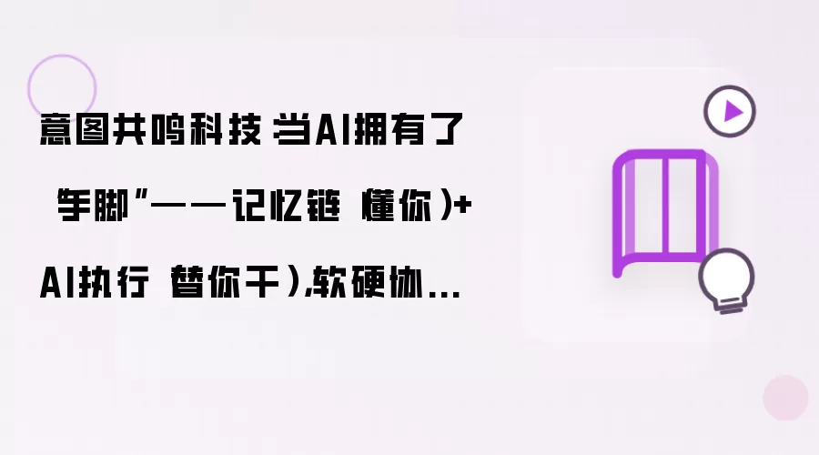 意图共鸣科技:当AI拥有了“手脚”——记忆链(懂你)+AI执行(替你干),软硬协同的完整AI服务