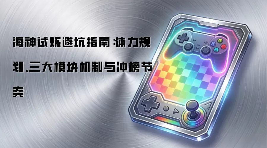 海神试炼避坑指南:体力规划、三大模块机制与冲榜节奏