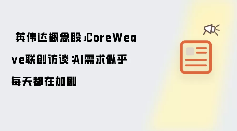 「英伟达概念股」CoreWea ve联创访谈：AI需求似乎每天都在加剧