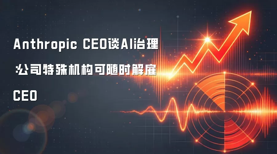 Anthropic CEO谈AI治理:公司特殊机构可随时解雇CEO