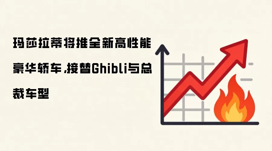 玛莎拉蒂将推全新高性能豪华轿车,接替Ghibli与总裁车型