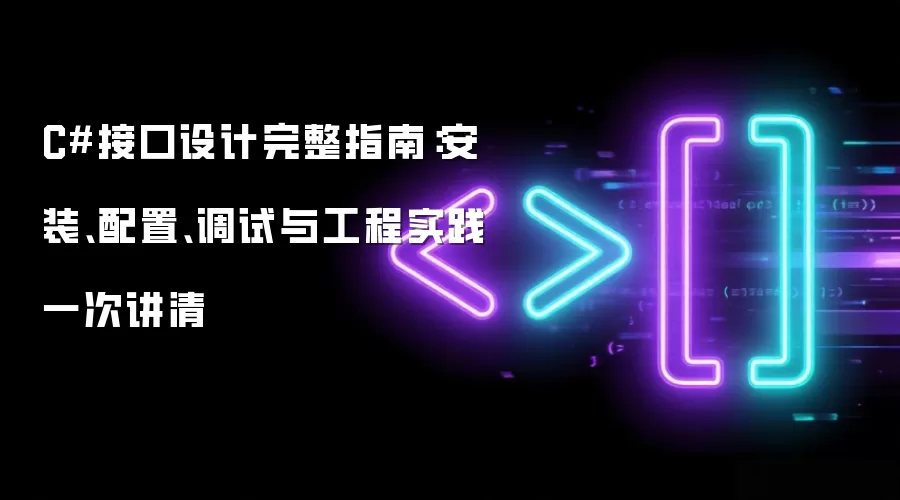 C#接口设计完整指南:安装、配置、调试与工程实践一次讲清