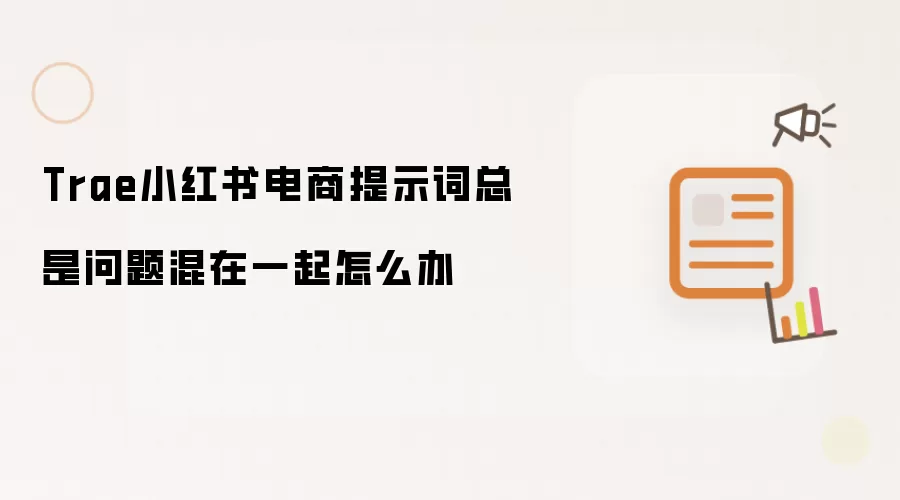Trae小红书电商提示词总是问题混在一起怎么办