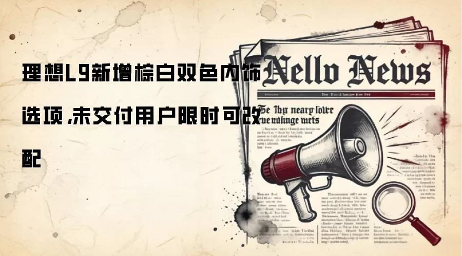 理想L9新增棕白双色内饰选项,未交付用户限时可改配