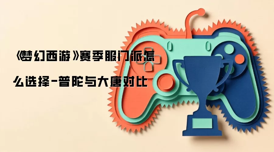《梦幻西游》赛季服门派怎么选择-普陀与大唐对比