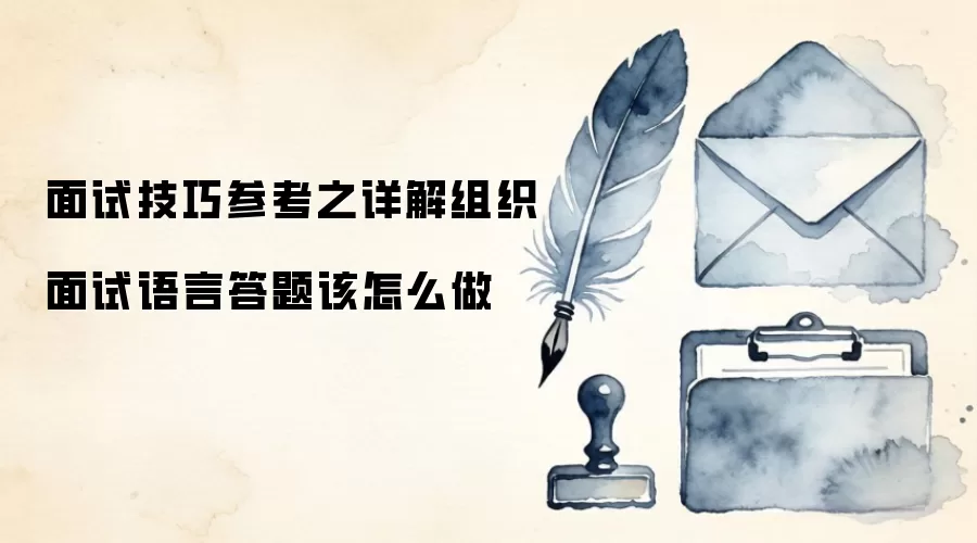 面试技巧参考之详解组织面试语言答题该怎么做