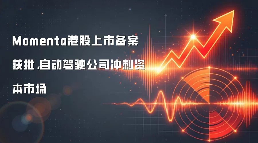 Momenta港股上市备案获批,自动驾驶公司冲刺资本市场