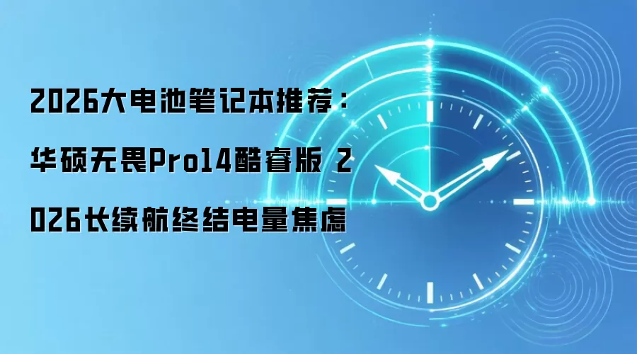 2026大电池笔记本推荐:华硕无畏Pro14酷睿版2026长续航终结电量焦虑