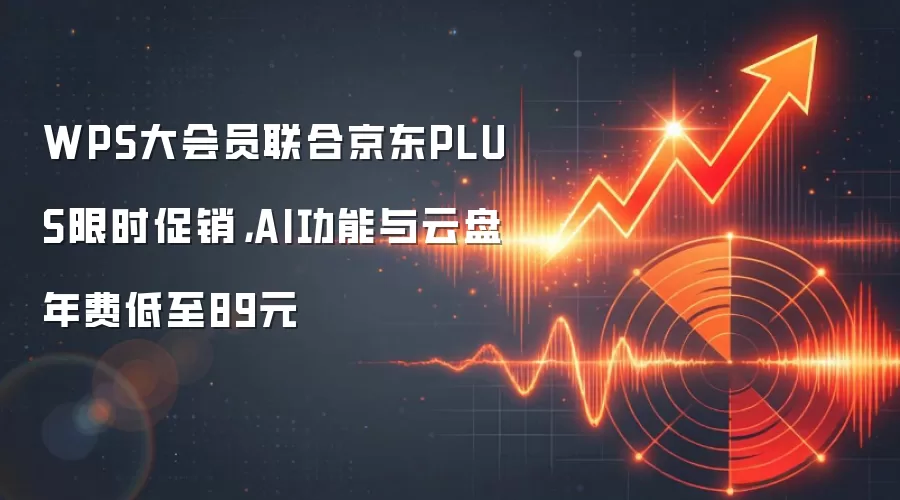WPS大会员联合京东PLUS限时促销，AI功能与云盘年费低至89元
