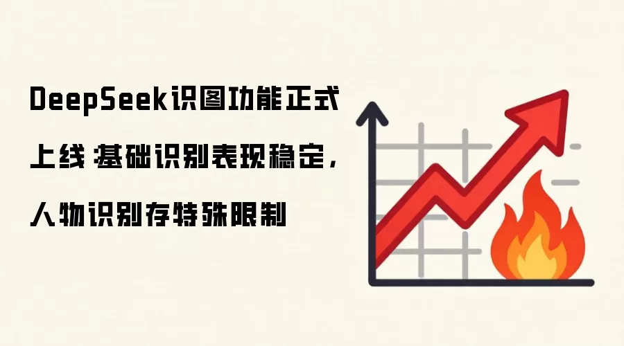 DeepSeek识图功能正式上线:基础识别表现稳定,人物识别存特殊限制