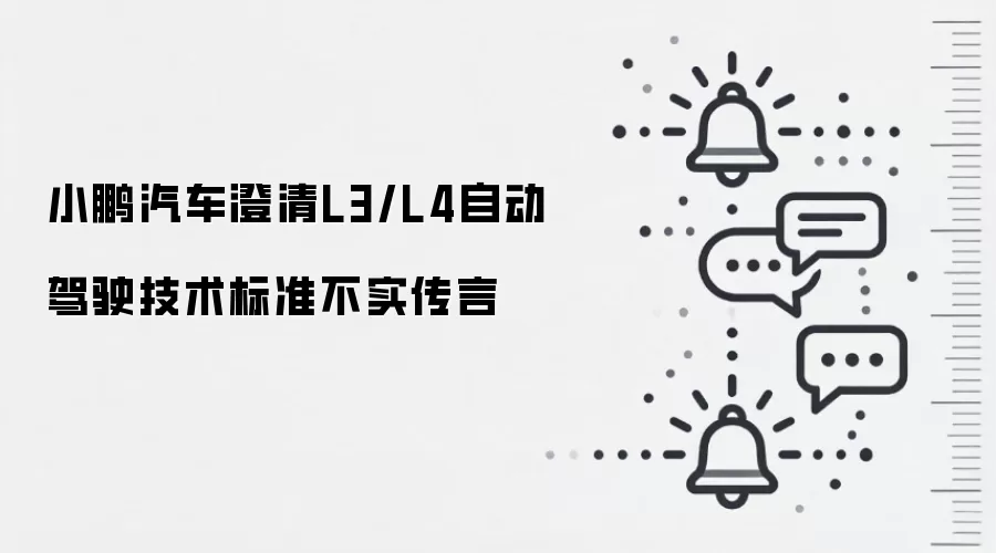 小鹏汽车澄清L3/L4自动驾驶技术标准不实传言