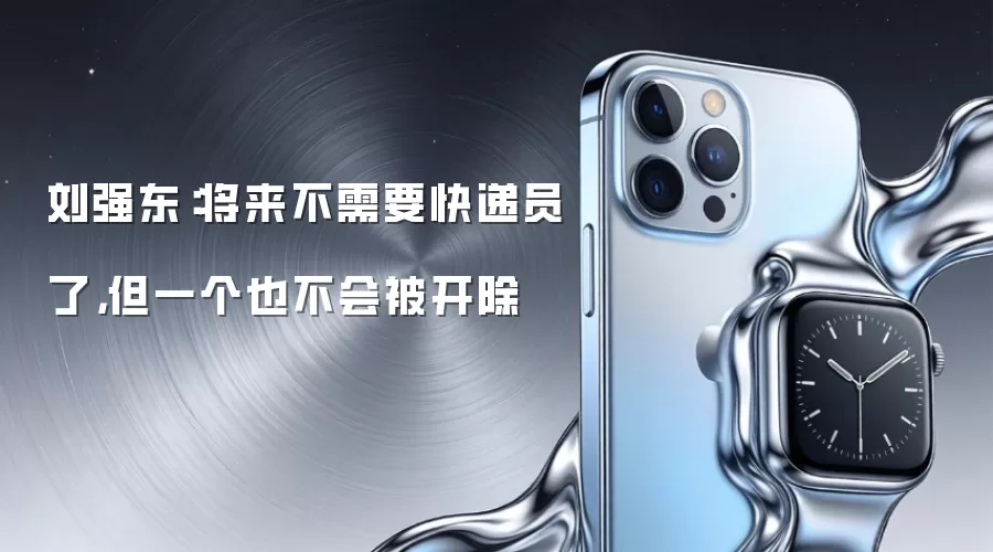 刘强东:将来不需要快递员了,但一个也不会被开除