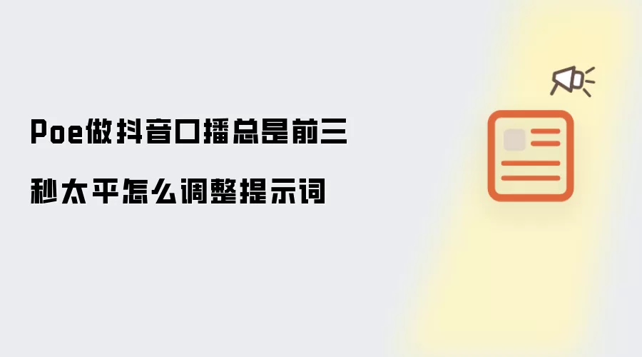 Poe做抖音口播总是前三秒太平怎么调整提示词