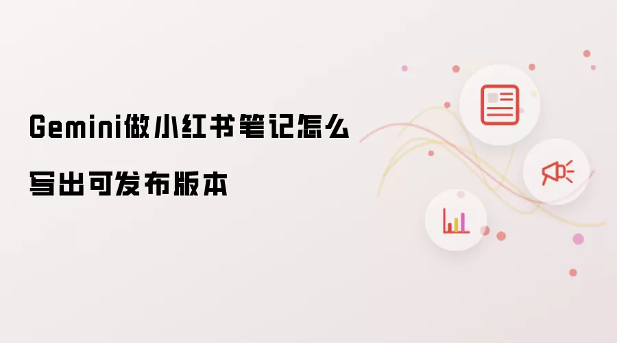 Gemini做小红书笔记怎么写出可发布版本